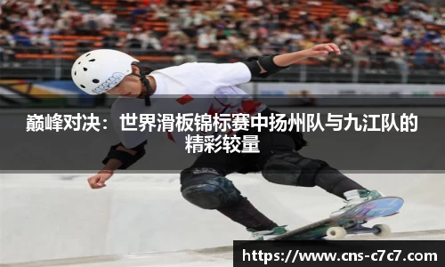 巅峰对决：世界滑板锦标赛中扬州队与九江队的精彩较量