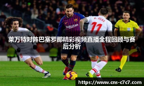 莱万特对阵巴塞罗那精彩视频直播全程回顾与赛后分析